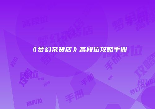 《梦幻杂货店》高段位攻略手册