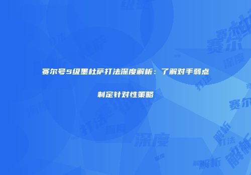 赛尔号S级墨杜萨打法深度解析：了解对手弱点制定针对性策略