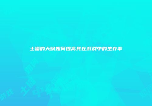土猫的天赋如何提高其在游戏中的生存率