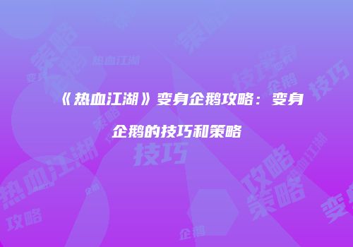 《热血江湖》变身企鹅攻略：变身企鹅的技巧和策略