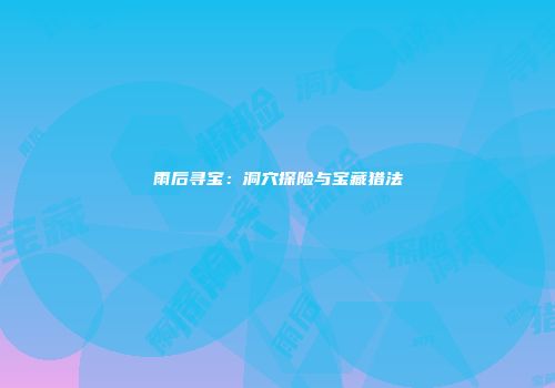 雨后寻宝：洞穴探险与宝藏猎法