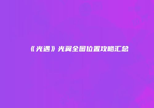 《光遇》光翼全图位置攻略汇总