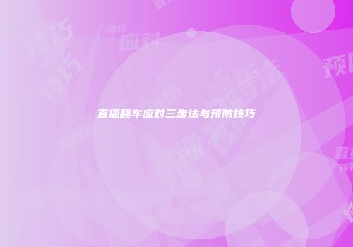 直播翻车应对三步法与预防技巧