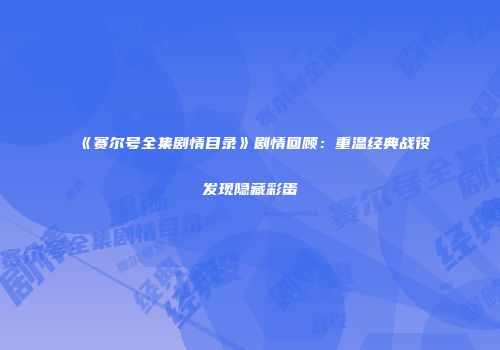 《赛尔号全集剧情目录》剧情回顾：重温经典战役发现隐藏彩蛋