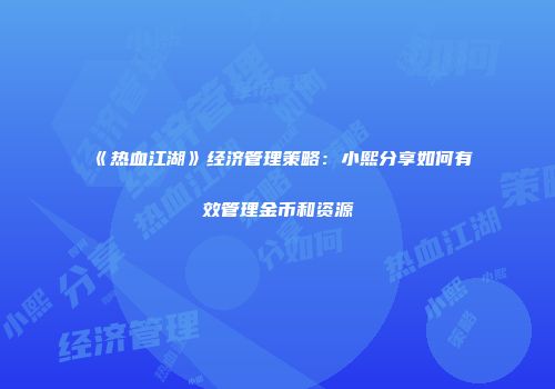《热血江湖》经济管理策略：小熙分享如何有效管理金币和资源