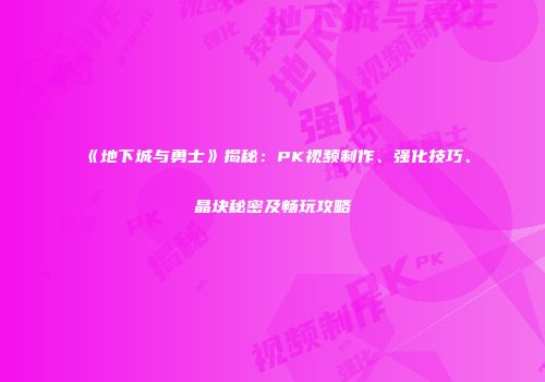《地下城与勇士》揭秘：PK视频制作、强化技巧、晶块秘密及畅玩攻略