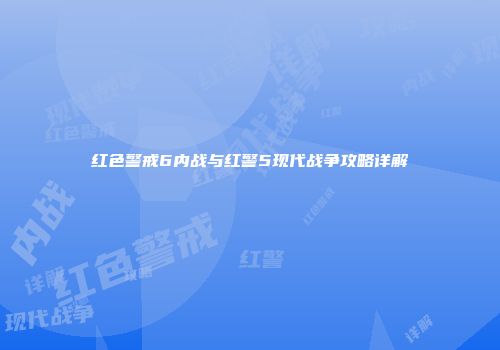 红色警戒6内战与红警5现代战争攻略详解