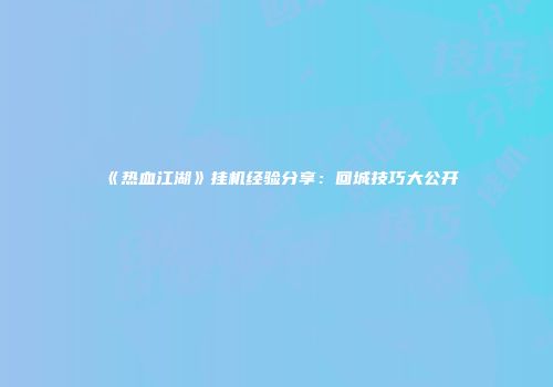 《热血江湖》挂机经验分享：回城技巧大公开