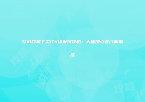 梦幻西游手游115级省钱攻略：大唐加点与门派选择