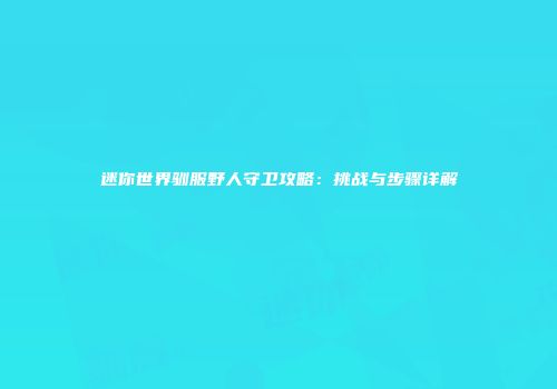 迷你世界驯服野人守卫攻略：挑战与步骤详解