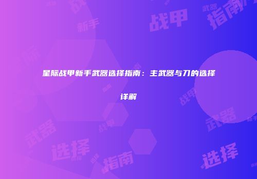 星际战甲新手武器选择指南：主武器与刀的选择详解