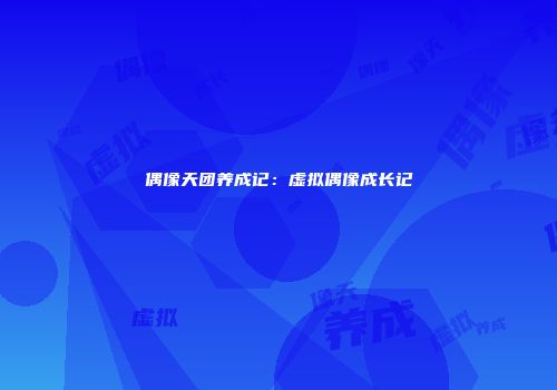 偶像天团养成记：虚拟偶像成长记