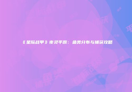 《星际战甲》夜灵平原：鱼类分布与捕获攻略