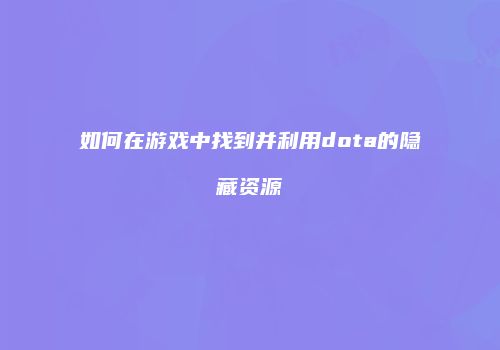 如何在游戏中找到并利用dota的隐藏资源