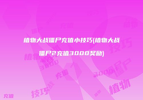 植物大战僵尸充值小技巧(植物大战僵尸2充值3000奖励)