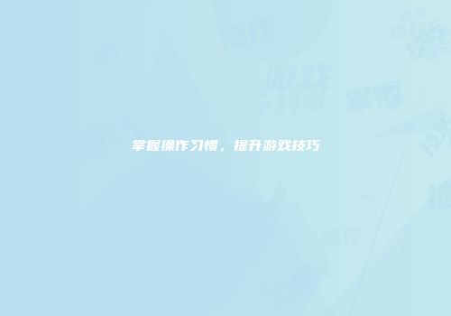 掌握操作习惯，提升游戏技巧