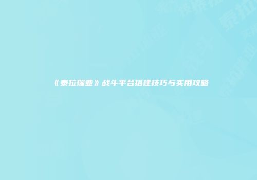 《泰拉瑞亚》战斗平台搭建技巧与实用攻略
