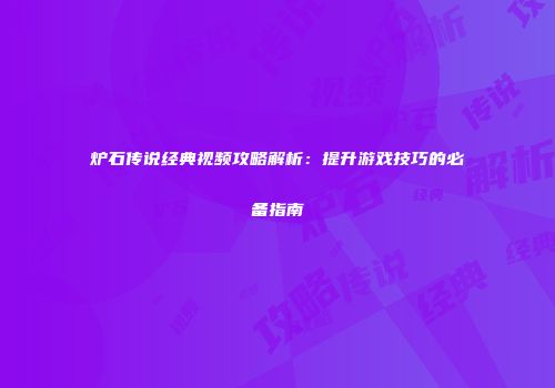 炉石传说经典视频攻略解析：提升游戏技巧的必备指南