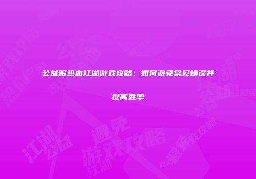 公益服热血江湖游戏攻略：如何避免常见错误并提高胜率