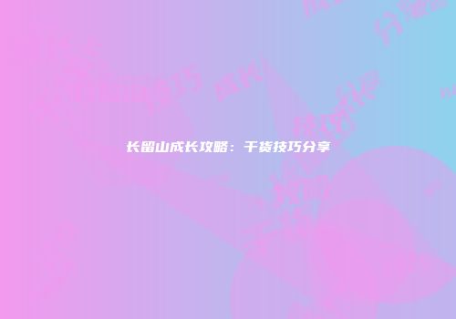 长留山成长攻略：干货技巧分享