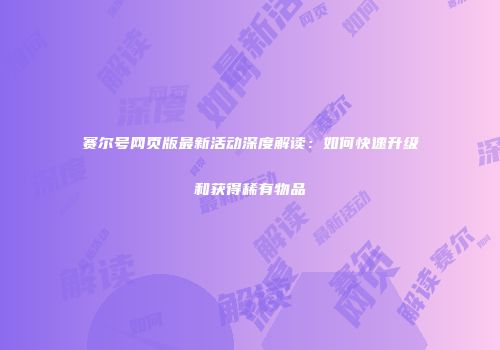 赛尔号网页版最新活动深度解读：如何快速升级和获得稀有物品