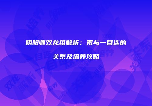 阴阳师双龙组解析：荒与一目连的关系及培养攻略
