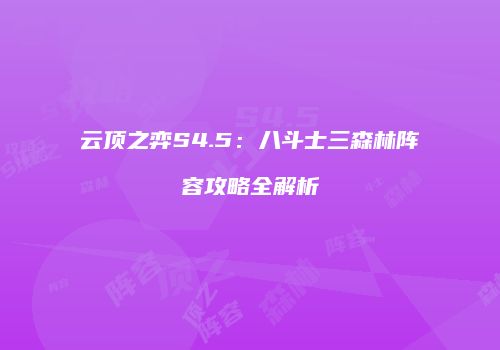 云顶之弈S4.5：八斗士三森林阵容攻略全解析