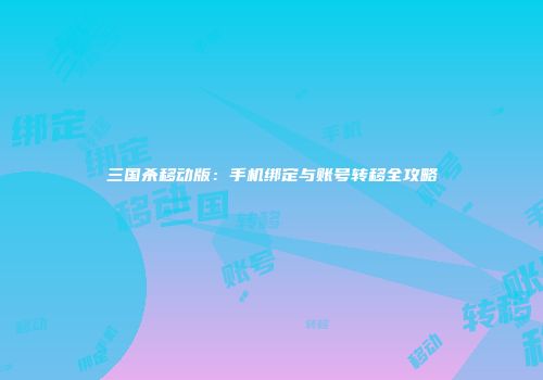 三国杀移动版：手机绑定与账号转移全攻略