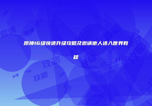 原神16级快速升级攻略及邀请他人进入世界教程