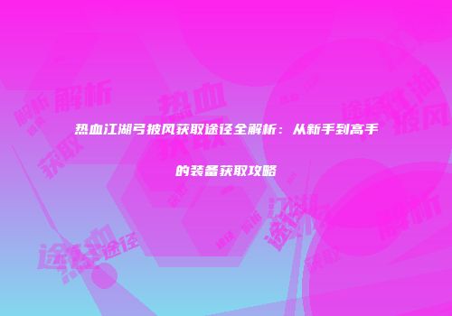 热血江湖弓披风获取途径全解析：从新手到高手的装备获取攻略