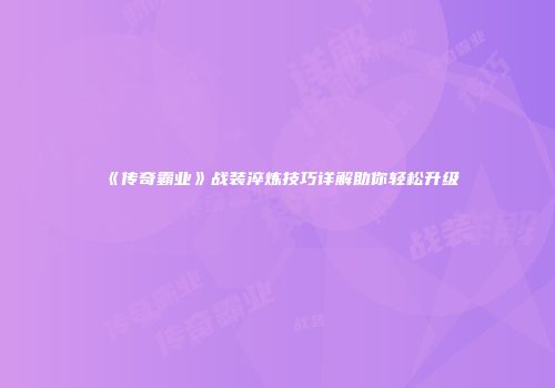 《传奇霸业》战装淬炼技巧详解助你轻松升级