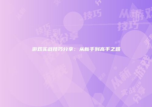 游戏实战技巧分享：从新手到高手之路