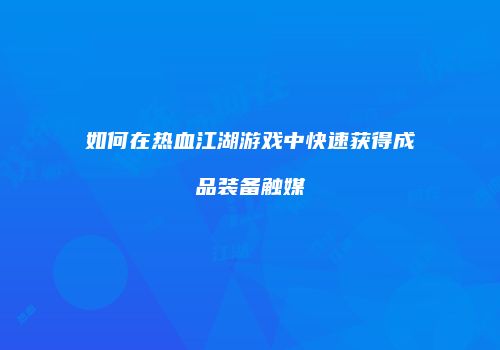如何在热血江湖游戏中快速获得成品装备触媒