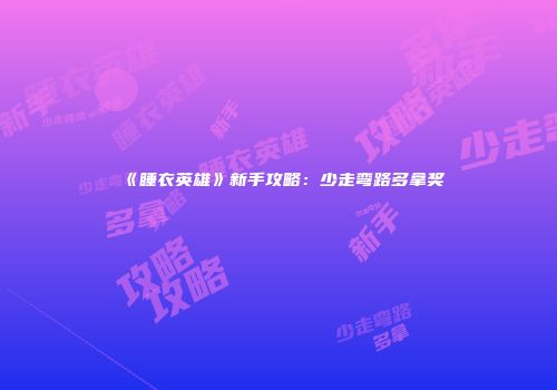 《睡衣英雄》新手攻略：少走弯路多拿奖