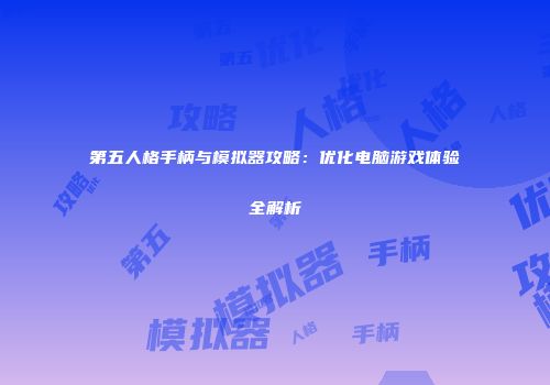 第五人格手柄与模拟器攻略：优化电脑游戏体验全解析