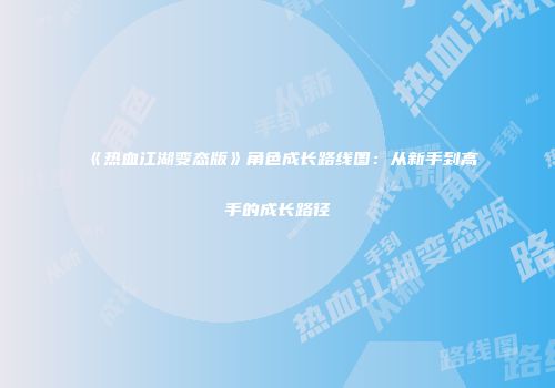 《热血江湖变态版》角色成长路线图：从新手到高手的成长路径