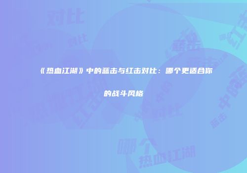 《热血江湖》中的蓝击与红击对比：哪个更适合你的战斗风格