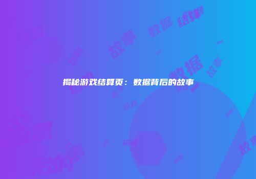 揭秘游戏结算页：数据背后的故事