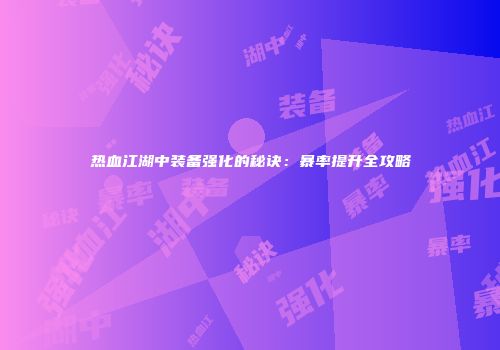 热血江湖中装备强化的秘诀：暴率提升全攻略