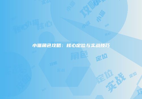 小猫角色攻略：核心定位与实战技巧