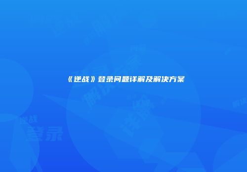 《逆战》登录问题详解及解决方案
