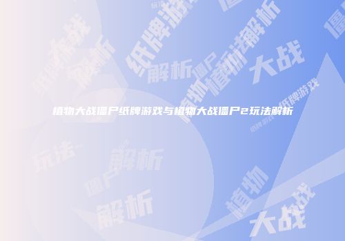 植物大战僵尸纸牌游戏与植物大战僵尸2玩法解析