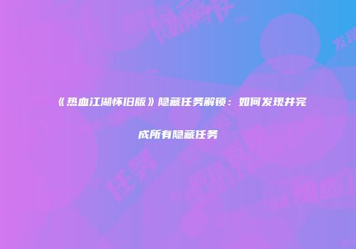 《热血江湖怀旧版》隐藏任务解锁：如何发现并完成所有隐藏任务
