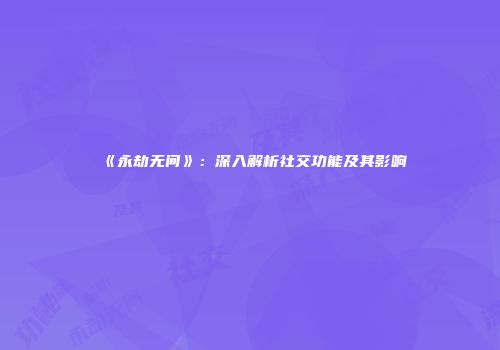 《永劫无间》：深入解析社交功能及其影响