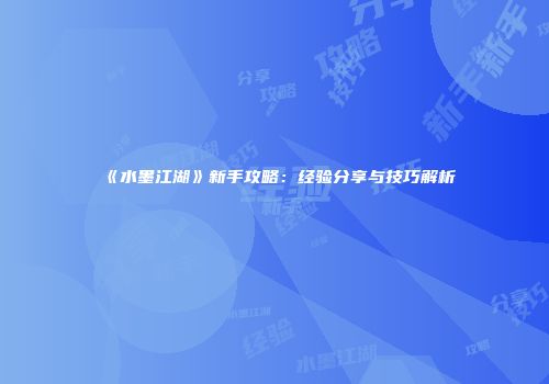 《水墨江湖》新手攻略：经验分享与技巧解析
