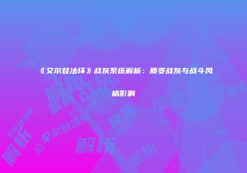 《艾尔登法环》战灰系统解析：质变战灰与战斗风格影响