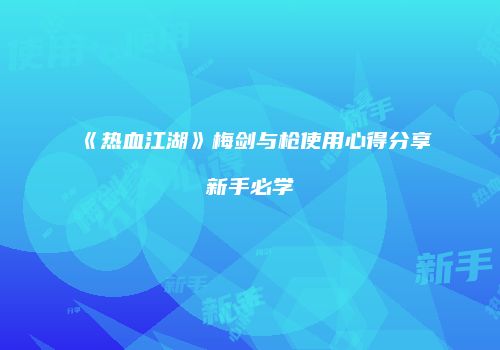 《热血江湖》梅剑与枪使用心得分享新手必学