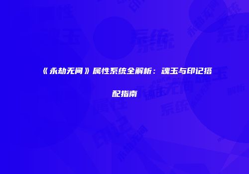 《永劫无间》属性系统全解析：魂玉与印记搭配指南