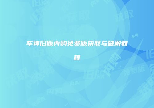 车神旧版内购免费版获取与破解教程