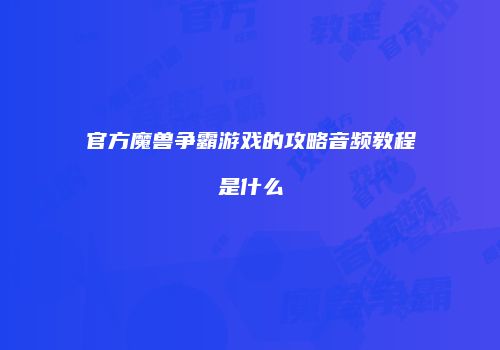 官方魔兽争霸游戏的攻略音频教程是什么